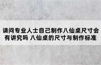 请问专业人士自己制作八仙桌尺寸会有讲究吗 八仙桌的尺寸与制作标准